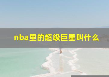 nba里的超级巨星叫什么