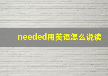 needed用英语怎么说读