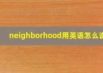 neighborhood用英语怎么说读