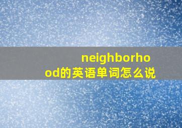 neighborhood的英语单词怎么说