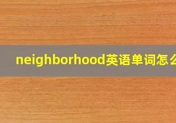 neighborhood英语单词怎么读