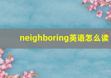 neighboring英语怎么读