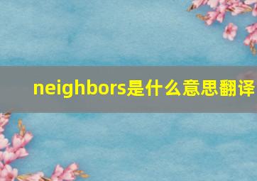 neighbors是什么意思翻译