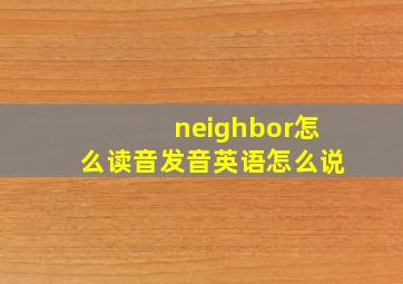 neighbor怎么读音发音英语怎么说