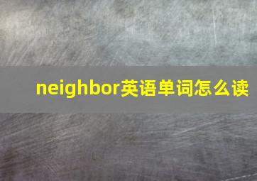 neighbor英语单词怎么读