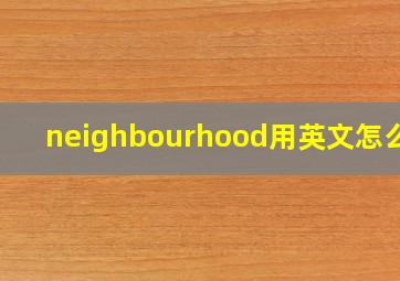 neighbourhood用英文怎么说