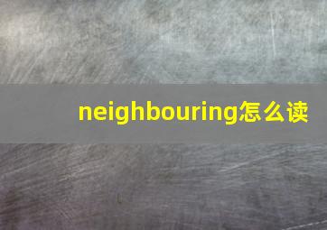 neighbouring怎么读