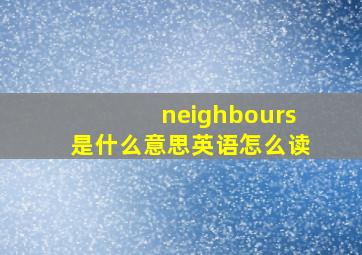 neighbours是什么意思英语怎么读