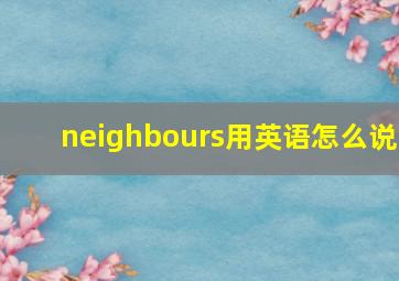 neighbours用英语怎么说