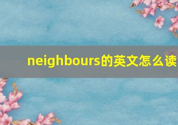 neighbours的英文怎么读