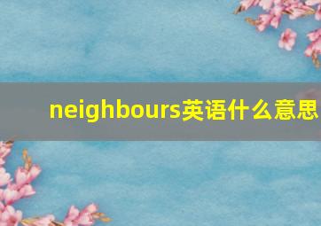 neighbours英语什么意思