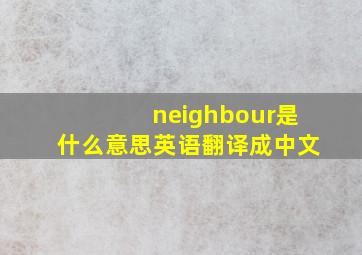 neighbour是什么意思英语翻译成中文