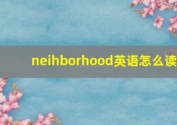 neihborhood英语怎么读