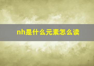 nh是什么元素怎么读