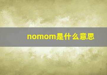 nomom是什么意思