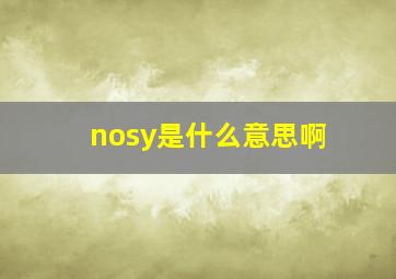 nosy是什么意思啊