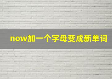 now加一个字母变成新单词