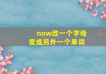 now改一个字母变成另外一个单词