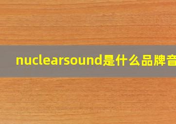 nuclearsound是什么品牌音响