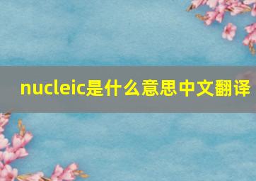 nucleic是什么意思中文翻译