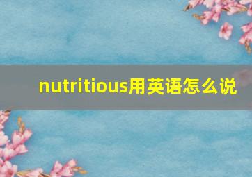 nutritious用英语怎么说