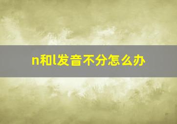 n和l发音不分怎么办