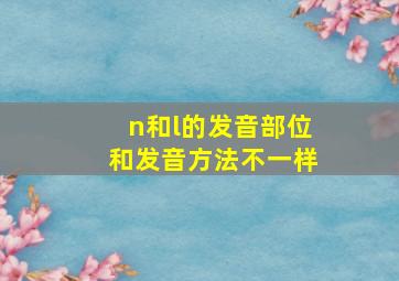 n和l的发音部位和发音方法不一样