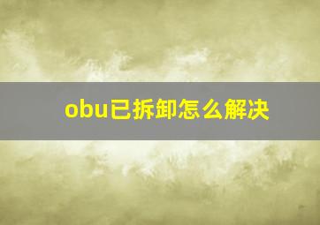 obu已拆卸怎么解决