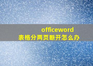 officeword表格分两页断开怎么办