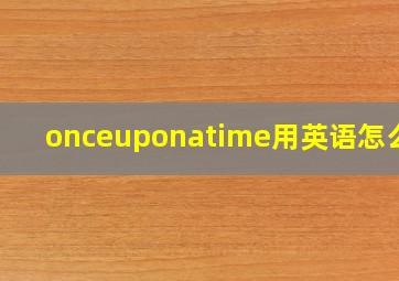 onceuponatime用英语怎么说