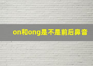 on和ong是不是前后鼻音