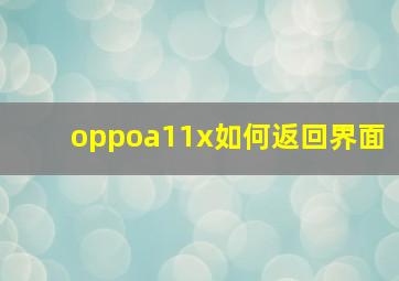 oppoa11x如何返回界面