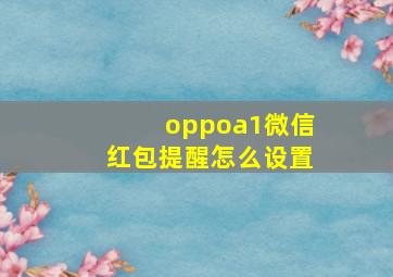 oppoa1微信红包提醒怎么设置