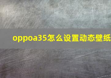 oppoa35怎么设置动态壁纸