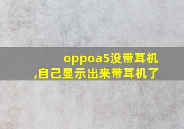 oppoa5没带耳机,自己显示出来带耳机了