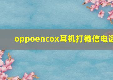 oppoencox耳机打微信电话