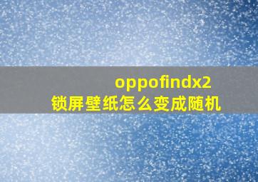 oppofindx2锁屏壁纸怎么变成随机