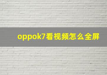 oppok7看视频怎么全屏