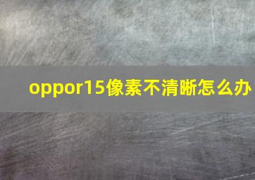 oppor15像素不清晰怎么办