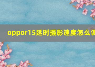 oppor15延时摄影速度怎么调