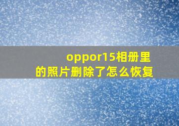 oppor15相册里的照片删除了怎么恢复