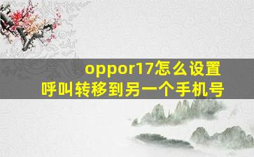 oppor17怎么设置呼叫转移到另一个手机号