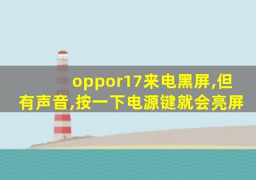 oppor17来电黑屏,但有声音,按一下电源键就会亮屏