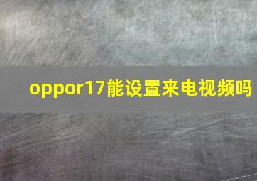 oppor17能设置来电视频吗