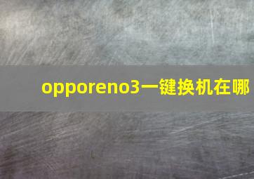 opporeno3一键换机在哪