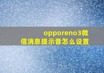 opporeno3微信消息提示音怎么设置