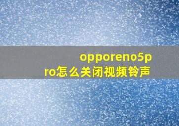 opporeno5pro怎么关闭视频铃声