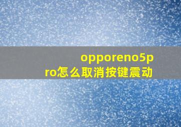 opporeno5pro怎么取消按键震动