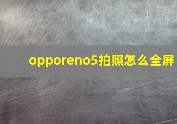 opporeno5拍照怎么全屏