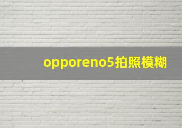 opporeno5拍照模糊